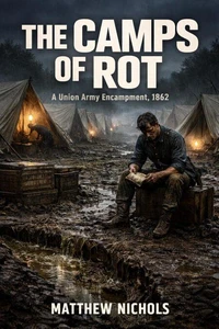 The Camps of Rot : Disease, Neglect, and the Bureaucratic Collapse Behind the Union Army’s Deadliest Enemy.