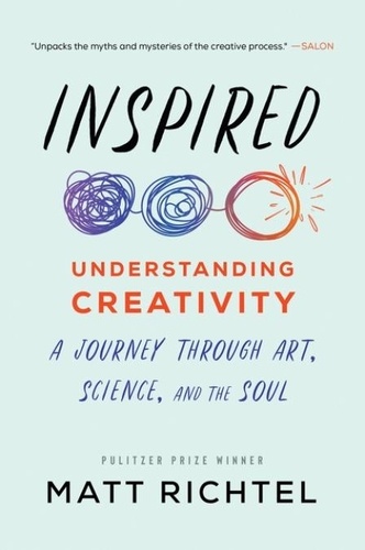 Matt Richtel - Inspired - Understanding Creativity: A Journey Through Art, Science, and the Soul.