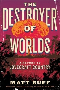 Matt Ruff - The Destroyer of Worlds - A Return to Lovecraft Country.