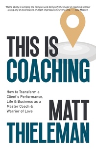  Matt Thieleman - This is Coaching: How to Transform a Client’s Performance, Life &amp; Business as a Master Coach &amp; Warrior of Love.