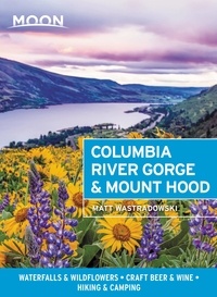 Matt Wastradowski - Moon Columbia River Gorge &amp; Mount Hood - Waterfalls &amp; Wildflowers, Craft Beer &amp; Wine, Hiking &amp; Camping.