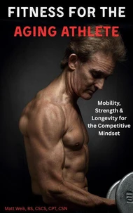 Fitness for the Aging Athlete: Mobility, Strength &amp; Longevity for the Competitive Mindset