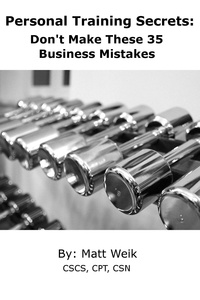  Matt Weik - Personal Training Secrets: Don't Make These 35 Business Mistakes.