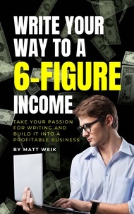  Matt Weik - Write Your Way to a 6-Figure Income: Take Your Passion for Writing and Build It into a Profitable Business.