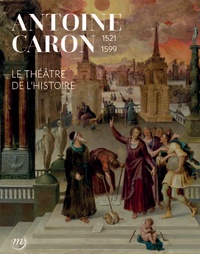 Matteo Gianeselli - Antoine Caron 1521-1599 - Le théâtre de l'Histoire.