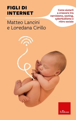 Matteo Lancini et Loredana Cirillo - Figli di internet - Come aiutarli a crescere tra narcisismo, sexting, cyberbullismo e ritiro sociale.