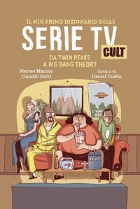 Matteo Marino et Claudio Gotti - Il mio primo dizionario delle Serie TV Cult - Da Twin Peaks a Big Bang Theory.