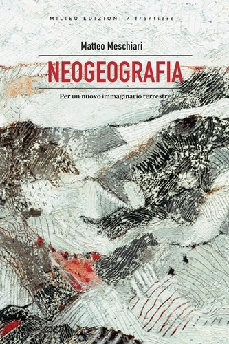 Matteo Meschiari - Neogeografia - Per un nuovo immaginario terrestre.