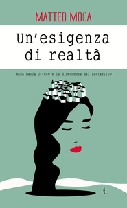 Matteo Moca - Un'esigenza di realtà. - Anna Maria Ortese e la dipendenza dal fantastico.