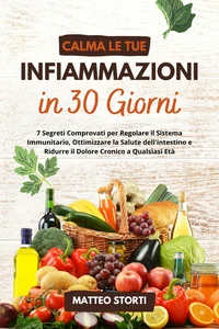 Calma le tue Infiammazioni in 30 Giorni: 7 Segreti Comprovati per Regolare il Sistema Immunitario, Ottimizzare la Salute dell'intestino e Ridurre il Dolore Cronico a Qualsiasi Età