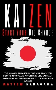 Téléchargez des livres gratuitement pour Kindle Fire Kaizen -  Start Your Big Change - The Japanese Philosophy that will Teach you How to Improve and Progress in Life. Gain Self-Awareness and Self-Confidence to Achieve your Success iBook in French 9798215737866 par Mattew Nakagawa