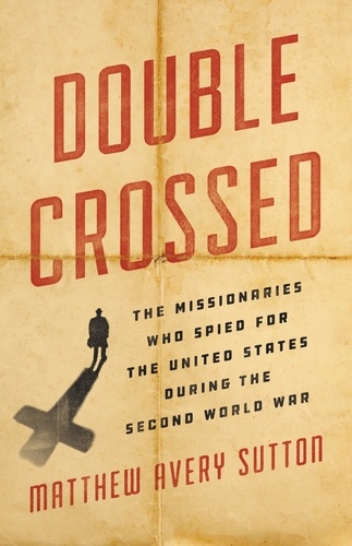 Double Crossed. The Missionaries Who Spied for the United States During the Second World War