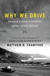 Matthew B Crawford - Why We Drive - Toward a Philosophy of the Open Road.