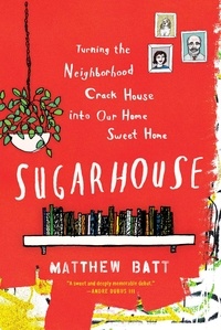 Matthew Batt - Sugarhouse - Turning the Neighborhood Crack House into Our Home Sweet Home.