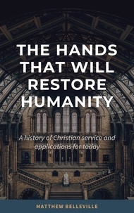  Matthew Belleville - The Hands That Will Restore Humanity: A History of Christian Service and Applications for Today.