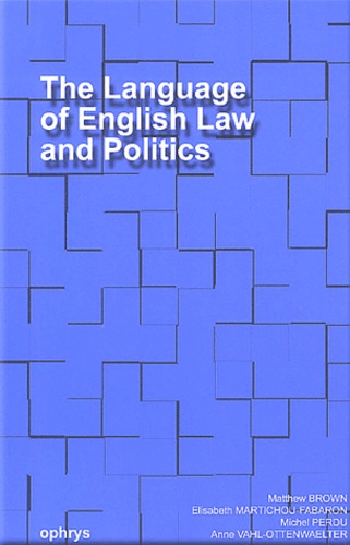 Matthew Brown et Elisabeth Martichou-Farabon - The Language of English Law and Politics.
