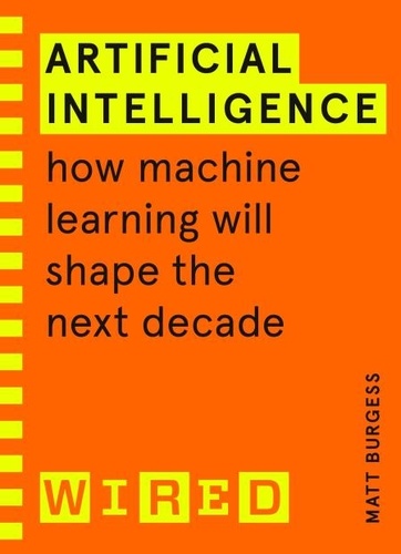 Matthew Burgess - Artificial Intelligence (WIRED guides) - How Machine Learning Will Shape the Next Decade.