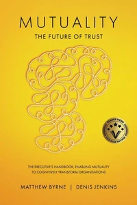 Mutuality-the Future of Trust: The Executive's Handbook, Enabling Mutuality to Cognitively Transform Organisations