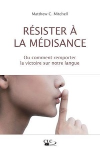 Matthew C Mitchell - Résister à la médisance - Ou comment remporter la victoire sur notre langue.