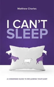 I Can't Sleep: A Condensed Guide to Reclaiming Your Sleep