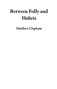  Matthew Clapham - Between Folly and Hubris.