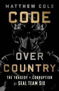 Matthew Cole - Code Over Country - The Tragedy and Corruption of SEAL Team Six.