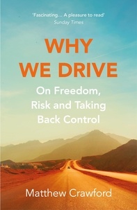 Matthew Crawford - Why We Drive - On Freedom, Risk and Taking Back Control.