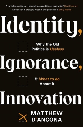 Identity, Ignorance, Innovation. Why the old politics is useless - and what to do about it
