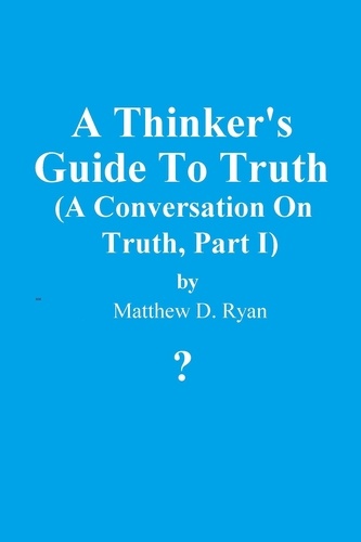  Matthew D. Ryan - A Thinker's Guide to Truth - A Conversation on Truth, #1.