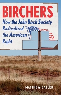 Matthew Dallek - Birchers - How the John Birch Society Radicalized the American Right.