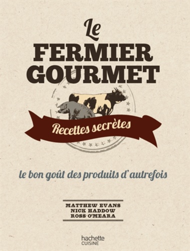 Matthew Evans et Nick Haddow - Le fermier gourmet - Recettes secrètes, le bon goût des produits d'autrefois.