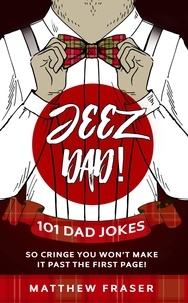  Matthew Fraser - Jeez Dad! 101 Dad Jokes So Cringe You Won’t Make it Past The First Page! - Dad Jokes!.