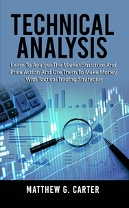  Matthew G. Carter - Technical Analysis: Learn To Analyse The Market Structure And Price Action And Use Them To Make Money With Tactical Trading Strategies.