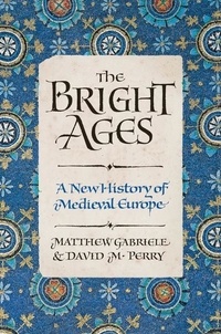 Matthew Gabriele et David M. Perry - The Bright Ages - A New History of Medieval Europe.