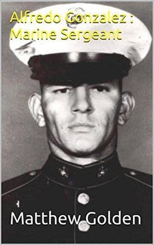  Matthew Golden - Alfredo Gonzalez : Marine Sergeant.