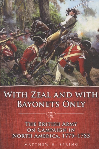 Matthew-H Spring - With Zeal and with Bayonets Only - The British Army on Campaign in North America, 1775-1783.
