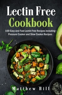  Matthew Hill - Lectin Free Cookbook: 100 Easy and Fast Lectin Free Recipes including Pressure Cooker and Slow Cooker Recipes.
