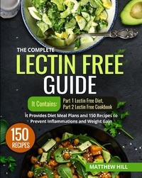  Matthew Hill - The Complete Lectin Free Guide: It Contains: Part 1 Lectin Free Diet Part 2 Lectin Free Cookbook It Provides Diet Meal Plans and 150 Recipes to Prevent Inflammations and Weight Gain.