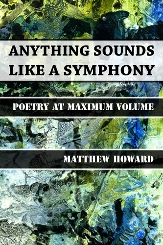  Matthew Howard - Anything Sounds Like a Symphony - Poetry at Maximum Volume.