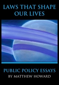  Matthew Howard - Laws That Shape Our Lives: Public Policy Essays.