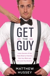 Matthew Hussey - Get the Guy - Learn Secrets of the Male Mind to Find the Man You Want and the Love You Deserve.