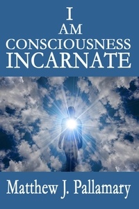  Matthew J. Pallamary - I Am Consciousness Incarnate.