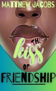  Matthew Jacobs - The Kiss of Friendship: Establishing a Culture of Friendship in a Culture of Sex.