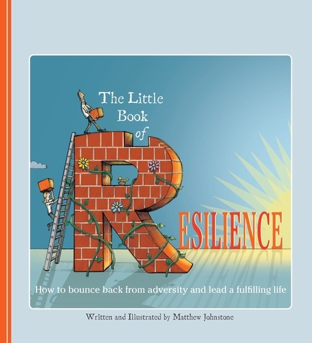 The Little Book of Resilience. How to Bounce Back from Adversity and Lead a Fulfilling Life