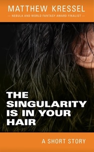  Matthew Kressel - The Singularity is in Your Hair.