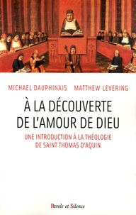 Matthew Levering et Michael Dauphinais - A la découverte de l'amour de Dieu - Une introduction à la théologie de S. Thomas d'Aquin.
