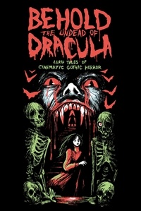  Matthew M. Bartlett et  Gwendolyn Kiste - Behold the Undead of Dracula: Lurid Tales of Cinematic Gothic Horror.