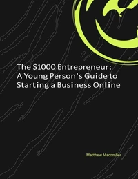 The $1000 Entrepreneur: A Young Person's Guide to Starting a Business Online