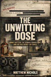 The Unwitting Dose:Sidney Gottlieb, the Technical Services Staff, and the CIA’s Secret LSD Trials.