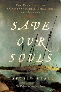 Matthew Pearl - Save Our Souls - The True Story of a Castaway Family, Treachery, and Murder.